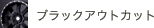 ブラックアウトカット